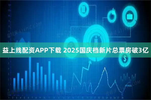 益上线配资APP下载 2025国庆档新片总票房破3亿
