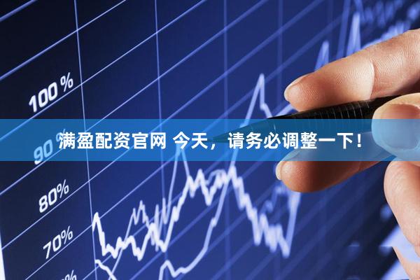 满盈配资官网 今天，请务必调整一下！