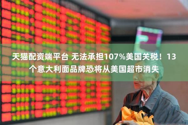 天猫配资端平台 无法承担107%美国关税！13个意大利面品牌恐将从美国超市消失