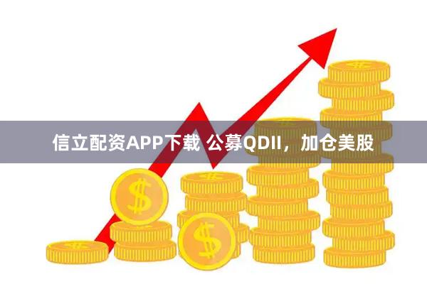 信立配资APP下载 公募QDII，加仓美股