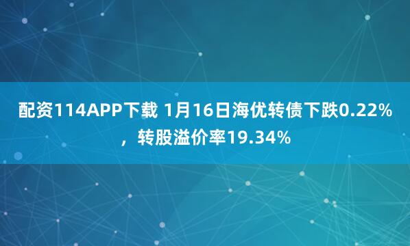 配资114APP下载 1月16日海优转债下跌0.22%，转股溢价率19.34%