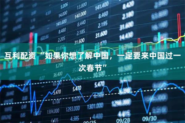 互利配资 “如果你想了解中国，一定要来中国过一次春节”