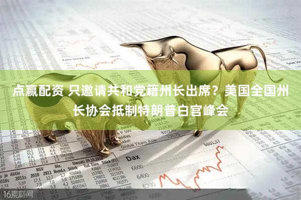 点赢配资 只邀请共和党籍州长出席？美国全国州长协会抵制特朗普白宫峰会