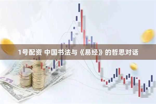 1号配资 中国书法与《易经》的哲思对话