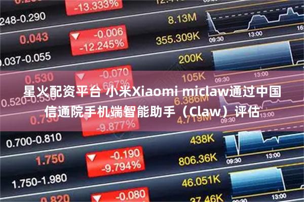 星火配资平台 小米Xiaomi miclaw通过中国信通院手机端智能助手（Claw）评估