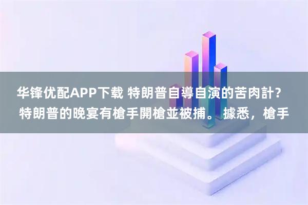 华锋优配APP下载 特朗普自導自演的苦肉計？ 特朗普的晚宴有槍手開槍並被捕。 據悉，槍手